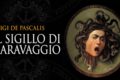 Il romanzo di L. De Pascalis. Cosa è nascosto dietro Il sigillo di Caravaggio?